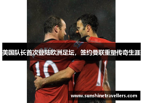 美国队长首次登陆欧洲足坛，签约曼联重塑传奇生涯